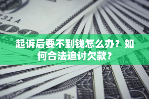 济南起诉后要不到钱怎么办？如何合法追讨欠款？