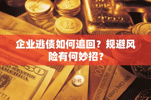 济南企业逃债如何追回？规避风险有何妙招？