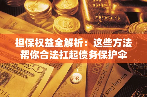 济南担保权益全解析：这些方法帮你合法扛起债务保护伞