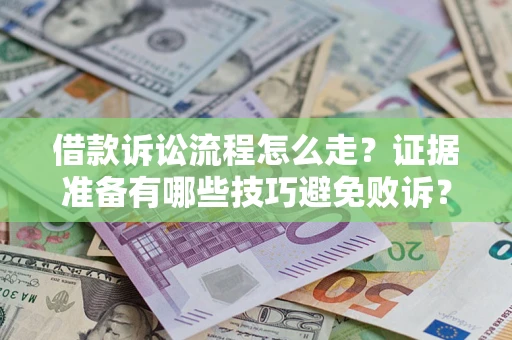 济南借款诉讼流程怎么走？证据准备有哪些技巧避免败诉？