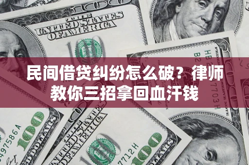 济南民间借贷纠纷怎么破？律师教你三招拿回血汗钱