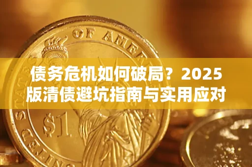 济南债务危机如何破局？2025版清债避坑指南与实用应对策略