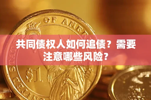济南共同债权人如何追债？需要注意哪些风险？