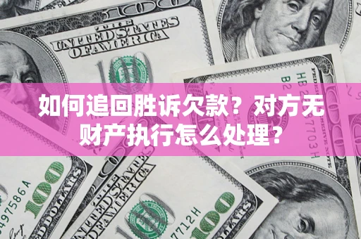 济南如何追回胜诉欠款？对方无财产执行怎么处理？