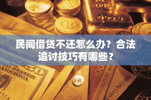 济南民间借贷不还怎么办？合法追讨技巧有哪些？