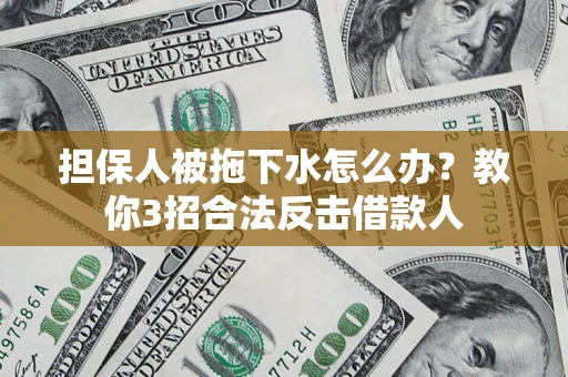 济南担保人被拖下水怎么办？教你3招合法反击借款人