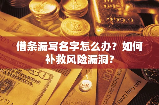 济南借条漏写名字怎么办？如何补救风险漏洞？