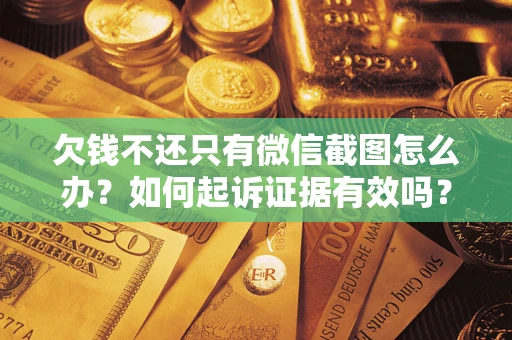 济南欠钱不还只有微信截图怎么办？如何起诉证据有效吗？