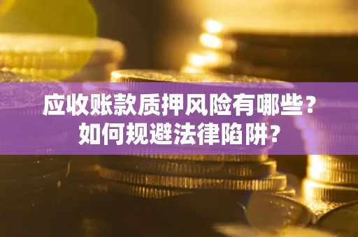 济南应收账款质押风险有哪些？如何规避法律陷阱？