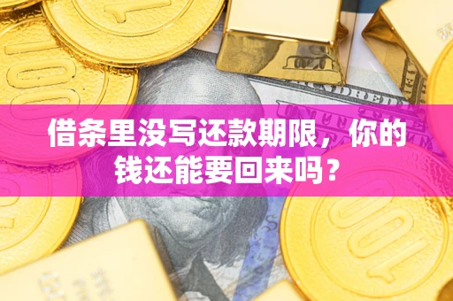 济南借条里没写还款期限，你的钱还能要回来吗？