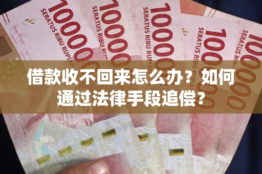 济南借款收不回来怎么办？如何通过法律手段追偿？