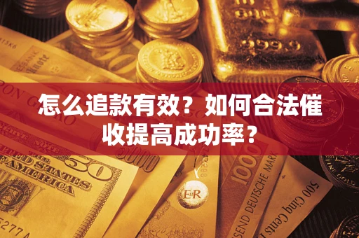 济南怎么追款有效？如何合法催收提高成功率？