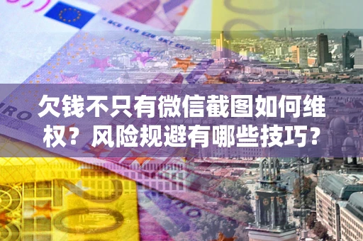 济南欠钱不只有微信截图如何维权？风险规避有哪些技巧？