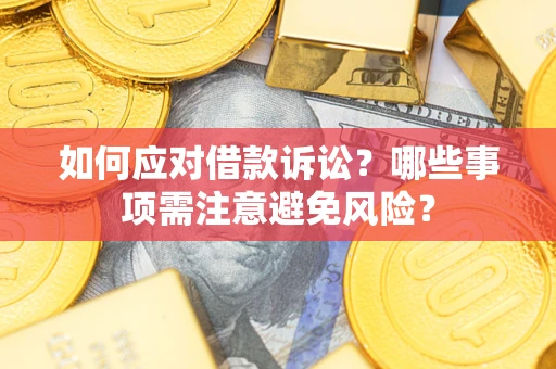 济南如何应对借款诉讼？哪些事项需注意避免风险？
