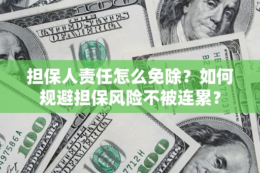 济南担保人责任怎么免除？如何规避担保风险不被连累？
