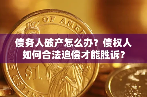 济南债务人破产怎么办？债权人如何合法追偿才能胜诉？