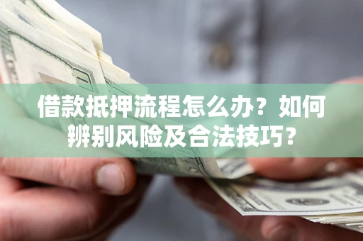 济南借款抵押流程怎么办？如何辨别风险及合法技巧？