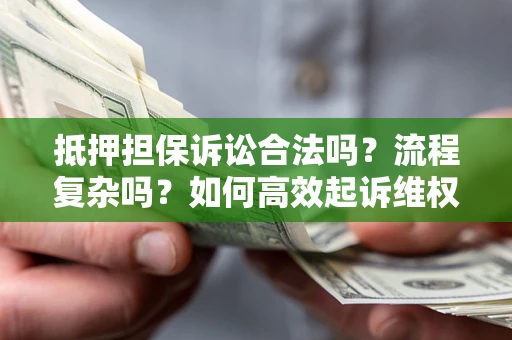 济南抵押担保诉讼合法吗？流程复杂吗？如何高效起诉维权？