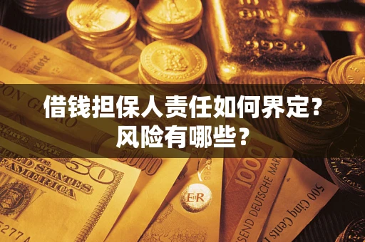 济南借钱担保人责任如何界定?风险有哪些? 济南借钱担保人责任如何界定?风险有哪些?