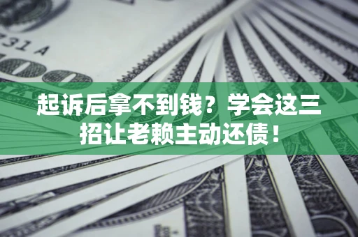 济南起诉后拿不到钱？学会这三招让老赖主动还债！