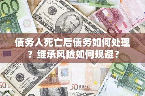 济南债务人死亡后债务如何处理？继承风险如何规避？