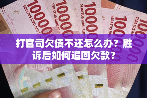 济南打官司欠债不还怎么办？胜诉后如何追回欠款？