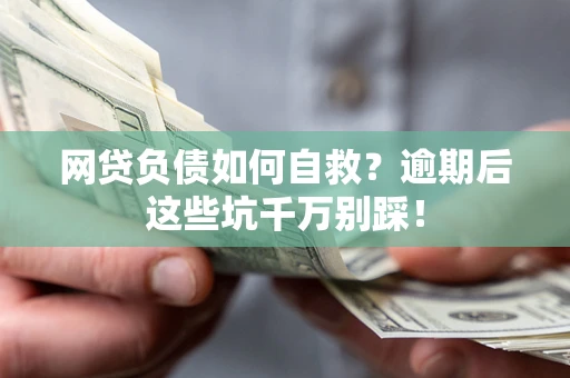济南网贷负债如何自救？逾期后这些坑千万别踩！