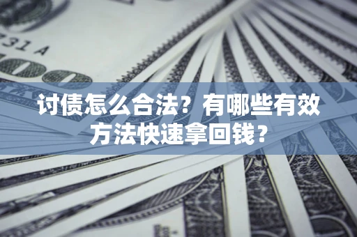 济南讨债怎么合法？有哪些有效方法快速拿回钱？