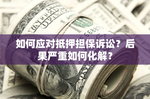济南如何应对抵押担保诉讼？后果严重如何化解？