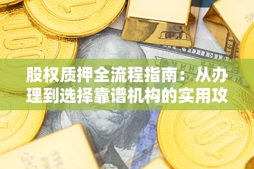 济南股权质押全流程指南：从办理到选择靠谱机构的实用攻略