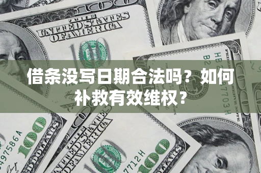 济南借条没写日期合法吗？如何补救有效维权？