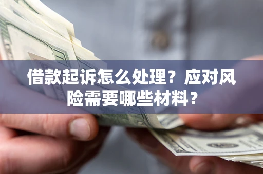 济南借款起诉怎么处理？应对风险需要哪些材料？
