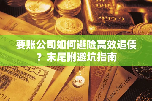 济南要账公司如何避险高效追债？末尾附避坑指南
