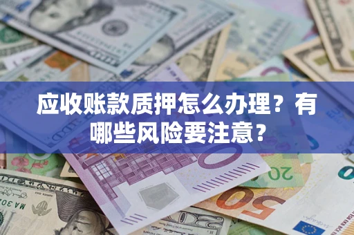 济南应收账款质押怎么办理？有哪些风险要注意？