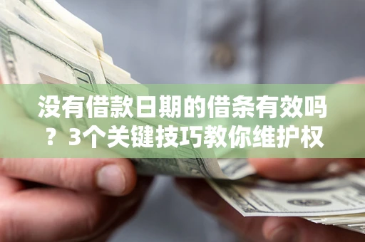 济南没有借款日期的借条有效吗？3个关键技巧教你维护权益