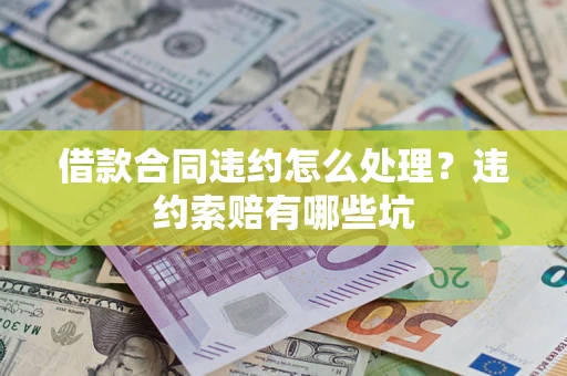 济南借款合同违约怎么处理？违约索赔有哪些坑
