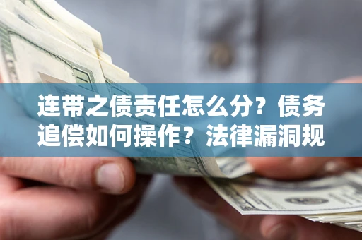 济南连带之债责任怎么分？债务追偿如何操作？法律漏洞规避指南