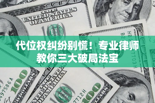 济南代位权纠纷别慌！专业律师教你三大破局法宝