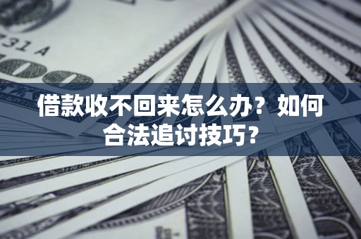 济南借款收不回来怎么办？如何合法追讨技巧？