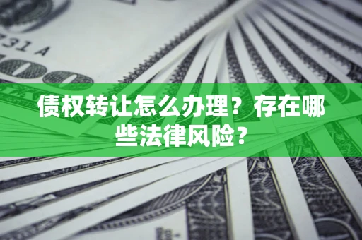 济南债权转让怎么办理？存在哪些法律风险？