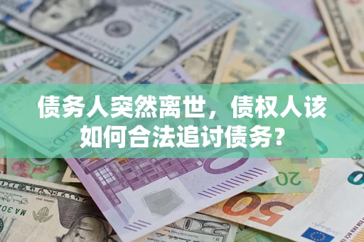 济南债务人突然离世，债权人该如何合法追讨债务？