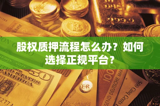 济南股权质押流程怎么办？如何选择正规平台？