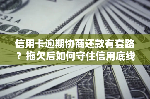 济南信用卡逾期协商还款有套路？拖欠后如何守住信用底线？