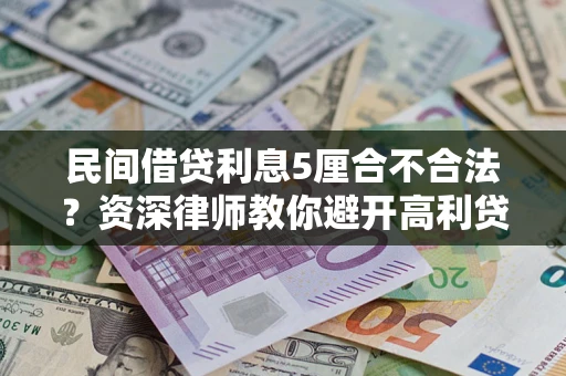 济南民间借贷利息5厘合不合法？资深律师教你避开高利贷陷阱