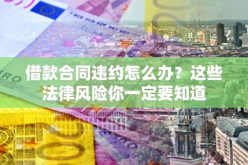 济南借款合同违约怎么办？这些法律风险你一定要知道