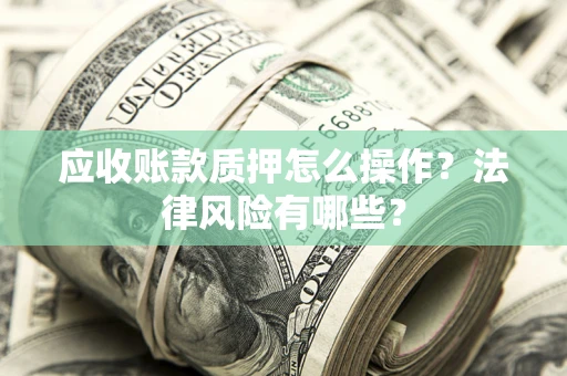 济南应收账款质押怎么操作？法律风险有哪些？