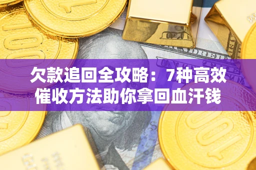 济南欠款追回全攻略：7种高效催收方法助你拿回血汗钱
