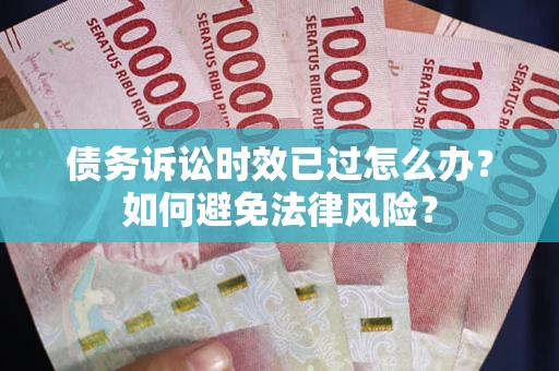 济南债务诉讼时效已过怎么办？如何避免法律风险？