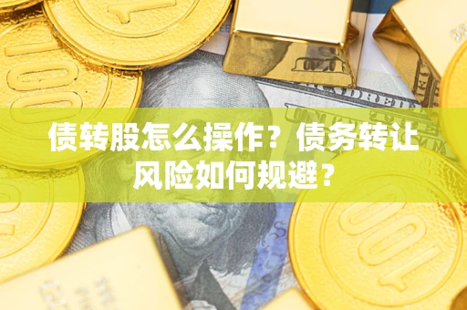济南债转股怎么操作？债务转让风险如何规避？