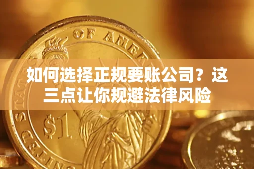 济南如何选择正规要账公司？这三点让你规避法律风险